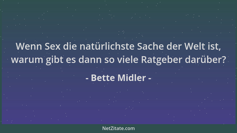 Bette Midler - Wenn Sex die natürlichste Sache der Welt ist, warum gibt es dann so viele Ratgeber darüber?...