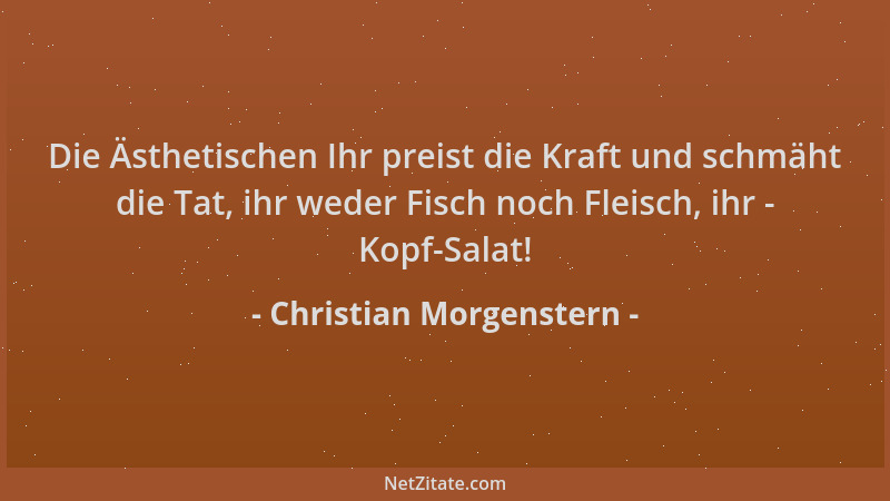 Christian Morgenstern - Die Ästhetischen Ihr preist die Kraft und schmäht die Tat, ihr weder Fisch noch Fleisch, ihr - Kopf...