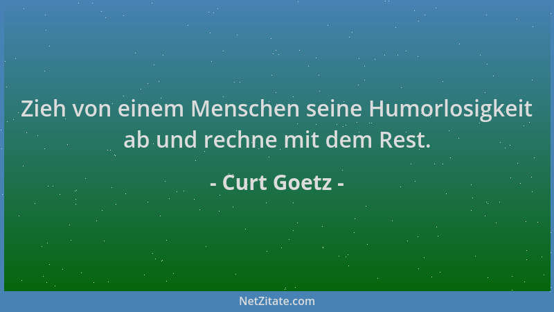 Curt Goetz - Zieh von einem Menschen seine Humorlosigkeit ab und rechne mit dem Rest....