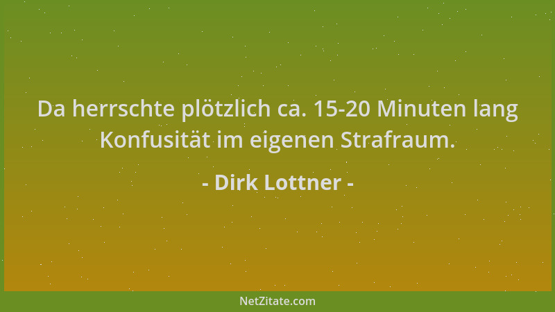 Dirk Lottner - Da herrschte plötzlich ca. 15-20 Minuten lang Konfusität im eigenen Strafraum....