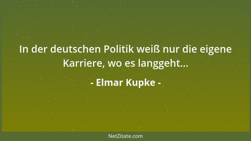 Elmar Kupke - In der deutschen Politik weiß nur die eigene Karriere, wo es langgeht......