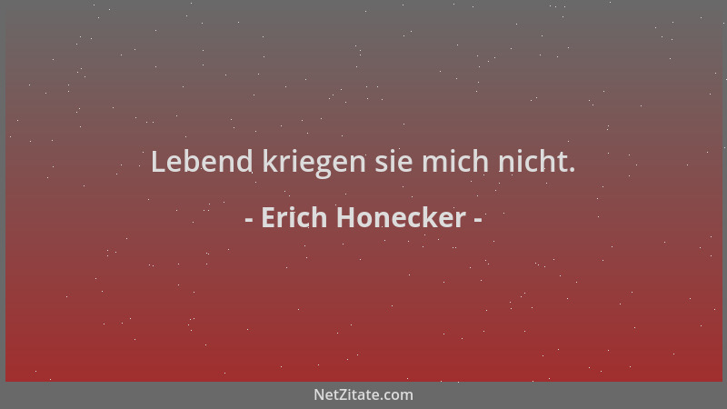 Erich Honecker - Lebend kriegen sie mich nicht....
