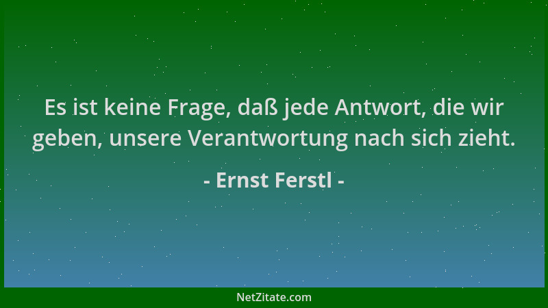 Ernst Ferstl - Es ist keine Frage, daß jede Antwort, die wir geben, unsere Verantwortung nach sich zieht....