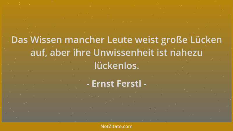 Ernst Ferstl - Das Wissen mancher Leute weist große Lücken auf, aber ihre Unwissenheit ist nahezu lückenlos....