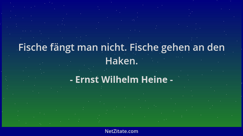 Ernst Wilhelm Heine - Fische fängt man nicht. Fische gehen an den Haken....