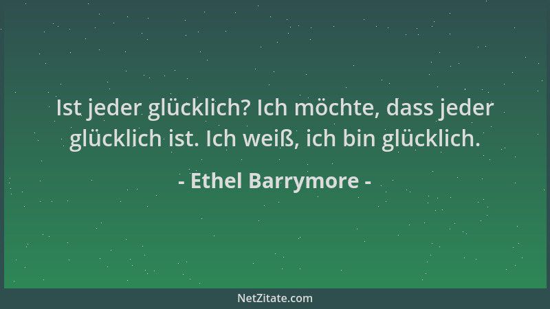 Ethel Barrymore - Ist jeder glücklich? Ich möchte, dass jeder glücklich ist. Ich weiß, ich bin glücklich....