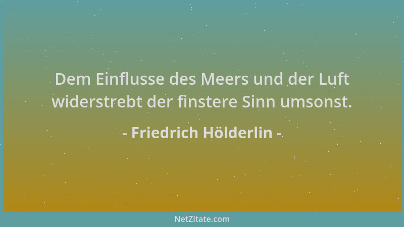 Friedrich Hölderlin - Dem Einflusse des Meers und der Luft widerstrebt der finstere Sinn umsonst....