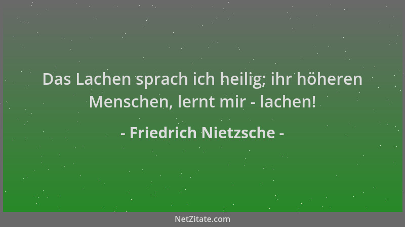 Friedrich Nietzsche - Das Lachen sprach ich heilig; ihr höheren Menschen, lernt mir - lachen!...