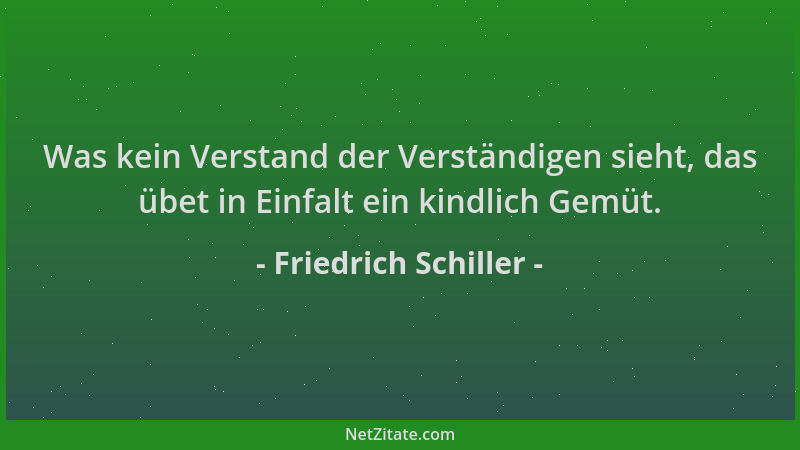Friedrich Schiller - Was kein Verstand der Verständigen sieht, das übet in Einfalt ein kindlich Gemüt....