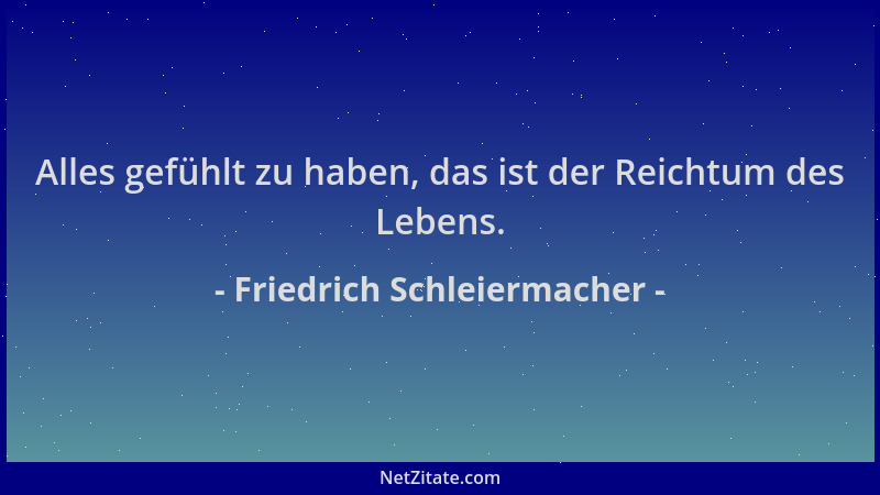 Friedrich Schleiermacher - Alles gefühlt zu haben, das ist der Reichtum des Lebens....