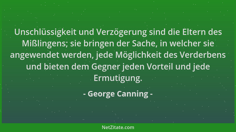 George Canning - Unschlüssigkeit und Verzögerung sind die Eltern des Mißlingens; sie bringen der Sache, in welcher sie ange...