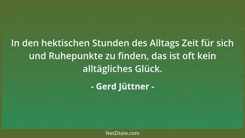 Gerd Jüttner - In den hektischen Stunden des Alltags Zeit für sich und Ruhepunkte zu finden, das ist oft kein alltägliches...