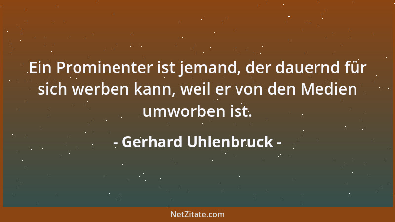 Gerhard Uhlenbruck - Ein Prominenter ist jemand, der dauernd für sich werben kann, weil er von den Medien umworben ist....