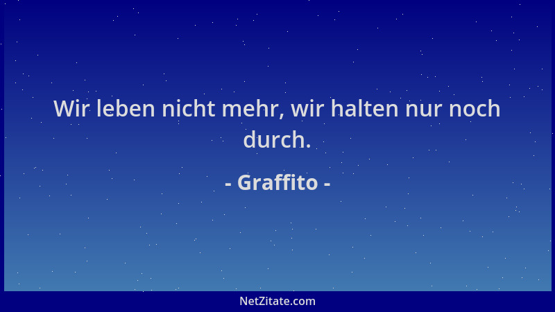 Graffito - Wir leben nicht mehr, wir halten nur noch durch....