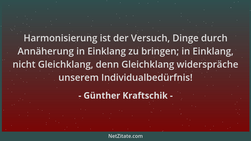 Günther Kraftschik - Harmonisierung ist der Versuch, Dinge durch Annäherung in Einklang zu bringen; in Einklang, nicht Glei...