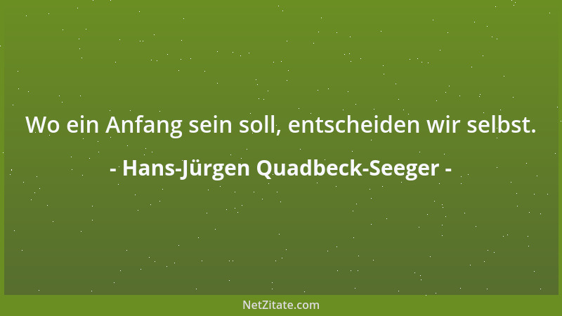 Hans-Jürgen Quadbeck-Seeger - Wo ein Anfang sein soll, entscheiden wir selbst....