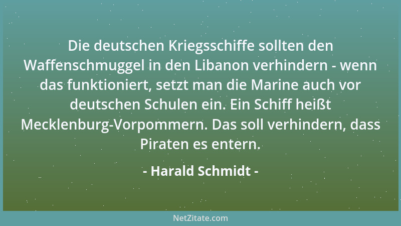 Harald Schmidt - Die deutschen Kriegsschiffe sollten den Waffenschmuggel in den Libanon verhindern - wenn das funktioniert,...