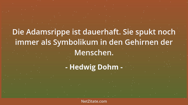 Hedwig Dohm - Die Adamsrippe ist dauerhaft. Sie spukt noch immer als Symbolikum in den Gehirnen der Menschen....