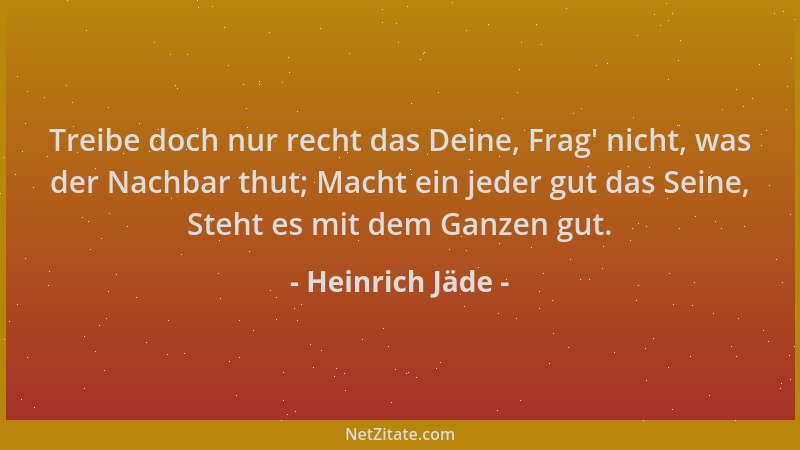 Heinrich Jäde - Treibe doch nur recht das Deine, Frag ' nicht, was der Nachbar thut; Macht ein jeder gut das Seine, Steht es...