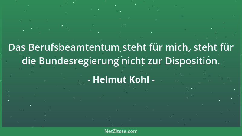 Helmut Kohl - Das Berufsbeamtentum steht für mich, steht für die Bundesregierung nicht zur Disposition....