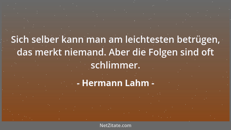 Hermann Lahm - Sich selber kann man am leichtesten betrügen, das merkt niemand. Aber die Folgen sind oft schlimmer....
