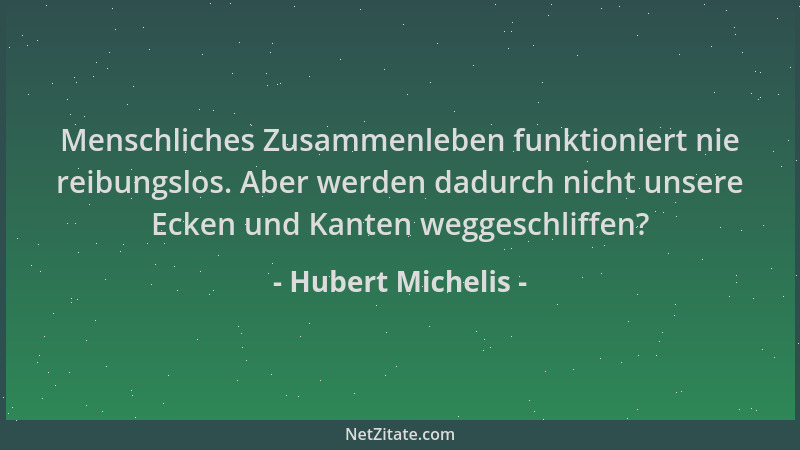 Hubert Michelis - Menschliches Zusammenleben funktioniert nie reibungslos. Aber werden dadurch nicht unsere Ecken und Kante...