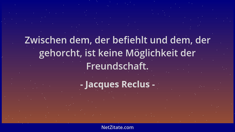 Jacques Reclus - Zwischen dem, der befiehlt und dem, der gehorcht, ist keine Möglichkeit der Freundschaft....