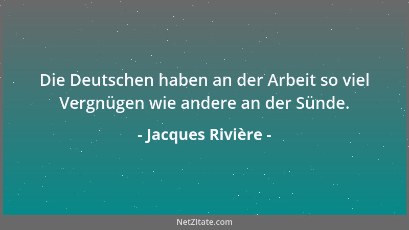 Jacques Rivière - Die Deutschen haben an der Arbeit so viel Vergnügen wie andere an der Sünde....