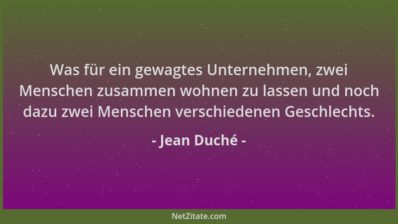 Jean Duché - Was für ein gewagtes Unternehmen, zwei Menschen zusammen wohnen zu lassen und noch dazu zwei Menschen verschie...