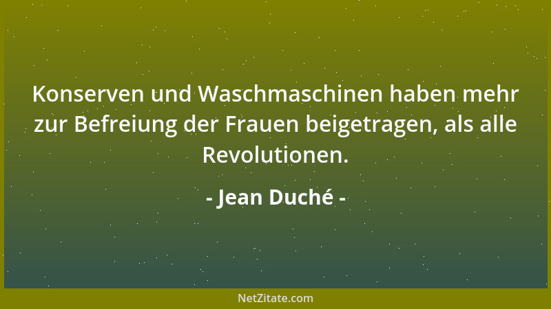 Jean Duché - Konserven und Waschmaschinen haben mehr zur Befreiung der Frauen beigetragen, als alle Revolutionen....