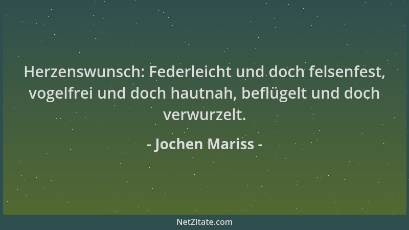 Jochen Mariss - Herzenswunsch: Federleicht und doch felsenfest, vogelfrei und doch hautnah, beflügelt und doch verwurzelt....