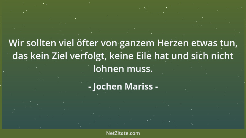 Jochen Mariss - Wir sollten viel öfter von ganzem Herzen etwas tun, das kein Ziel verfolgt, keine Eile hat und sich nicht l...