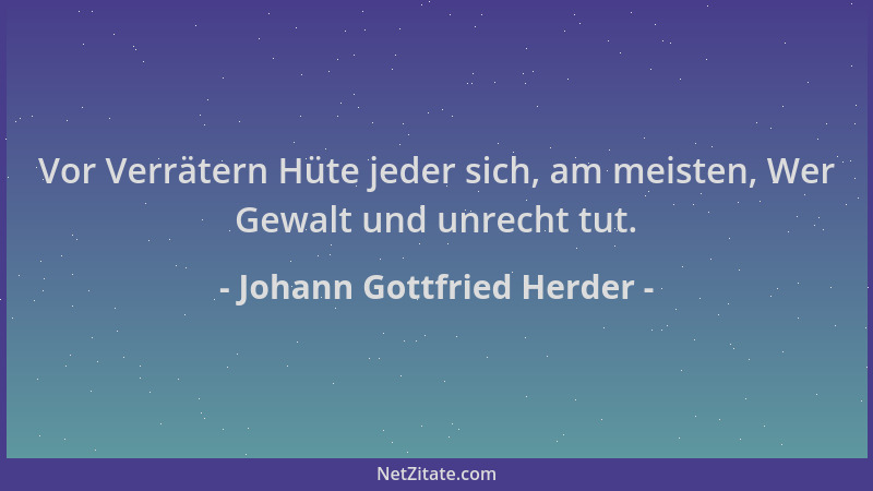 Johann Gottfried Herder - Vor Verrätern Hüte jeder sich, am meisten, Wer Gewalt und unrecht tut....