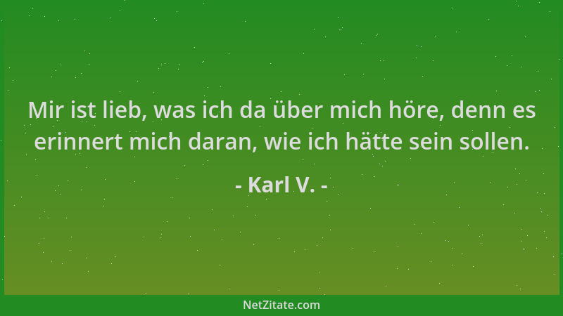 Karl V. - Mir ist lieb, was ich da über mich höre, denn es erinnert mich daran, wie ich hätte sein sollen....