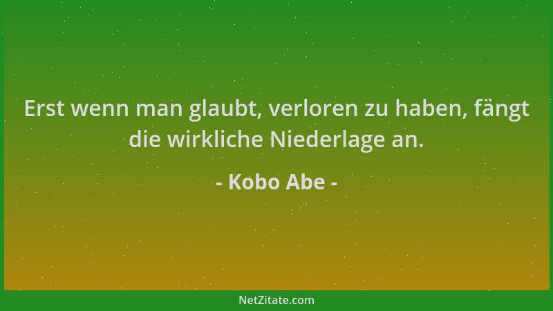 Kobo Abe - Erst wenn man glaubt, verloren zu haben, fängt die wirkliche Niederlage an....