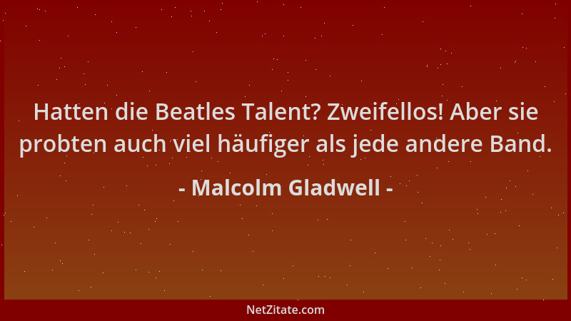 Malcolm Gladwell - Hatten die Beatles Talent? Zweifellos! Aber sie probten auch viel häufiger als jede andere Band....