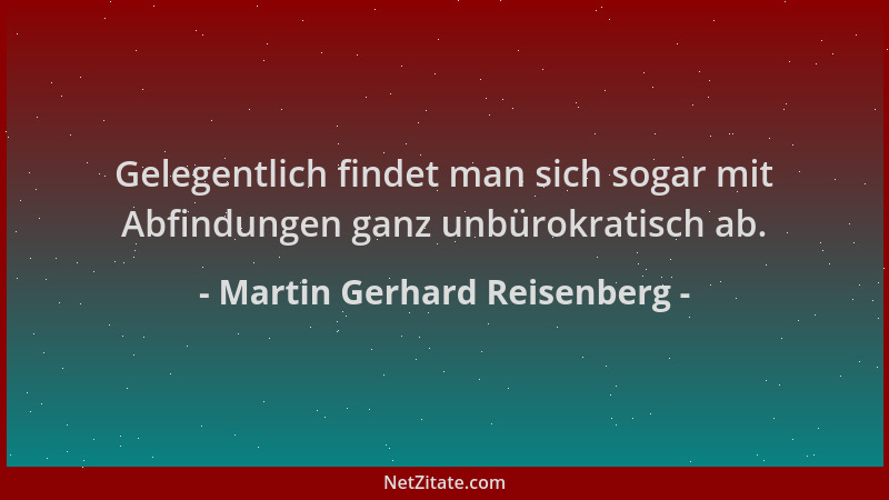Martin Gerhard Reisenberg - Gelegentlich findet man sich sogar mit Abfindungen ganz unbürokratisch ab....