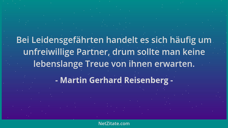 Martin Gerhard Reisenberg - Bei Leidensgefährten handelt es sich häufig um unfreiwillige Partner, drum sollte man keine leb...