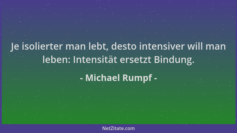 Michael Rumpf - Je isolierter man lebt, desto intensiver will man leben: Intensität ersetzt Bindung....
