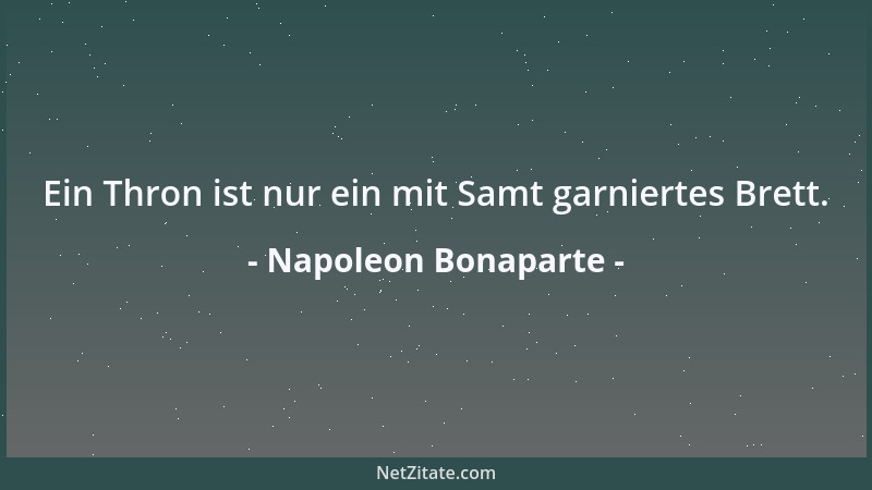 Napoleon Bonaparte - Ein Thron ist nur ein mit Samt garniertes Brett....