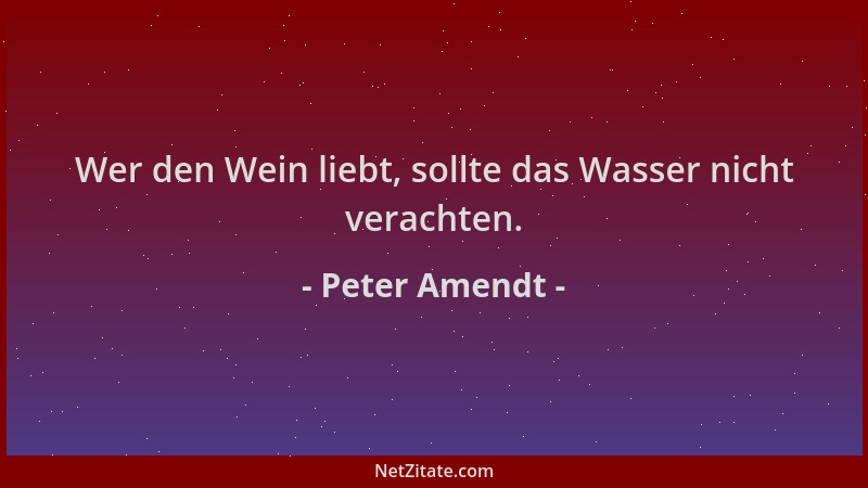 Peter Amendt - Wer den Wein liebt, sollte das Wasser nicht verachten....