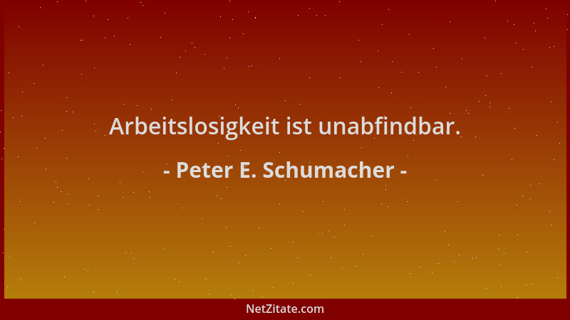 Peter E. Schumacher - Arbeitslosigkeit ist unabfindbar....