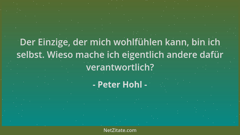 Peter Hohl - Der Einzige, der mich wohlfühlen kann, bin ich selbst. Wieso mache ich eigentlich andere dafür verantwortlich?...