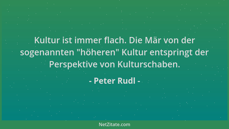 Peter Rudl - Kultur ist immer flach. Die Mär von der sogenannten  "höheren " Kultur entspringt der Perspektive von Kulturscha...