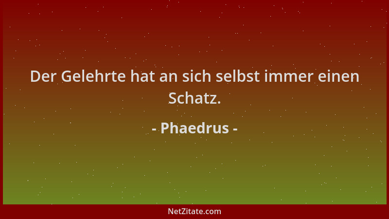 Phaedrus - Der Gelehrte hat an sich selbst immer einen Schatz....