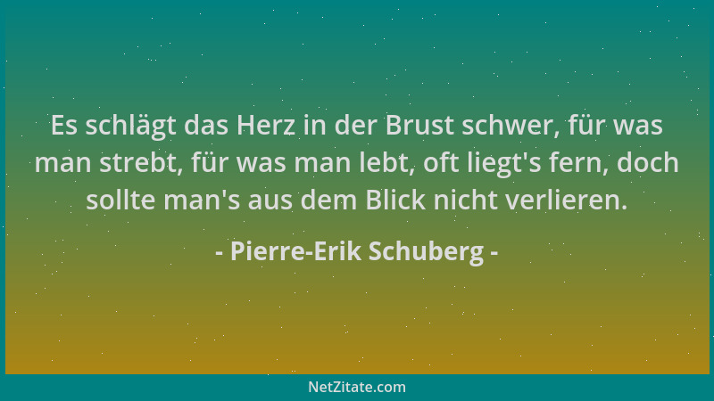 Pierre-Erik Schuberg - Es schlägt das Herz in der Brust schwer, für was man strebt, für was man lebt, oft liegt 's fern, doc...