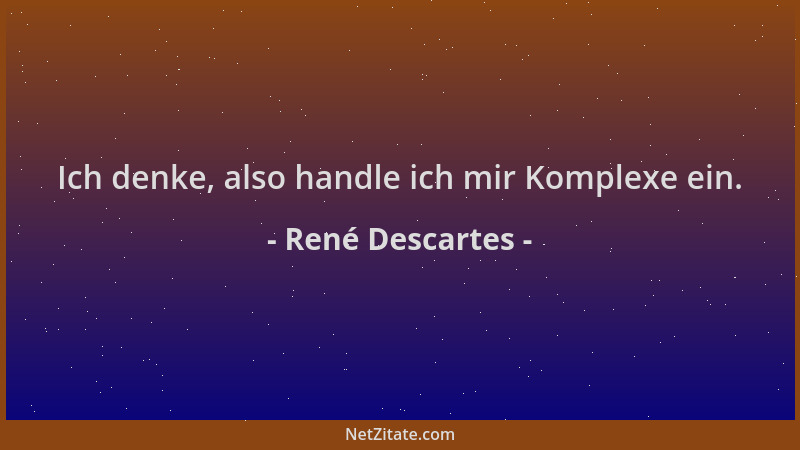 René Descartes - Ich denke, also handle ich mir Komplexe ein....