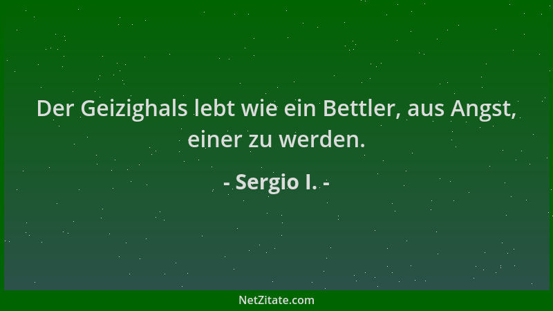 Sergio I. - Der Geizighals lebt wie ein Bettler, aus Angst, einer zu werden....