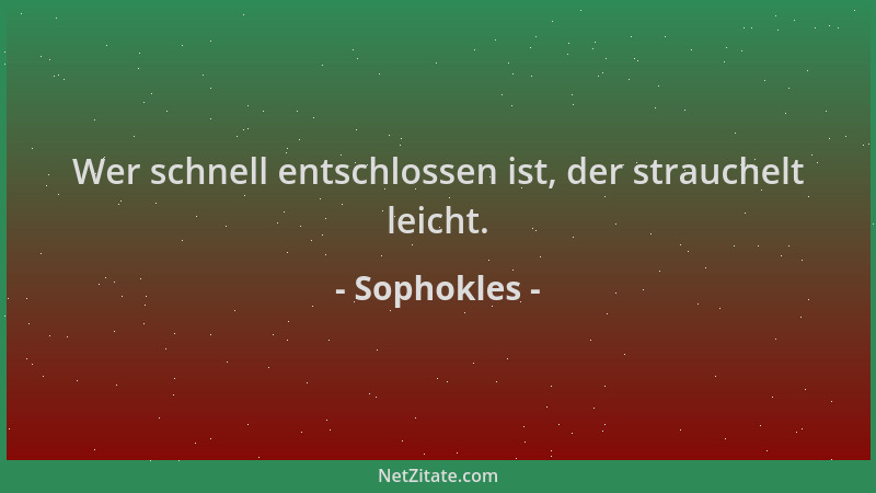 Sophokles - Wer schnell entschlossen ist, der strauchelt leicht....