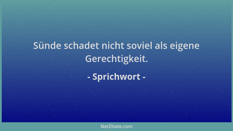 Sprichwort - Sünde schadet nicht soviel als eigene Gerechtigkeit....